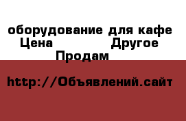 оборудование для кафе › Цена ­ 1 000 -  Другое » Продам   